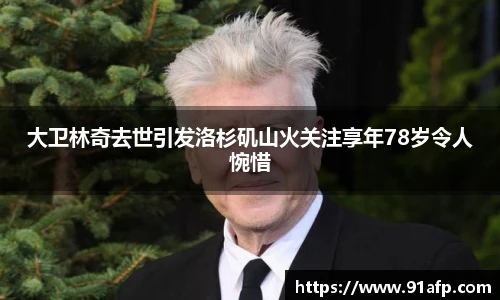 大卫林奇去世引发洛杉矶山火关注享年78岁令人惋惜